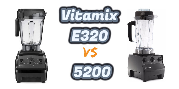 Vitamix E320 Vs 5200